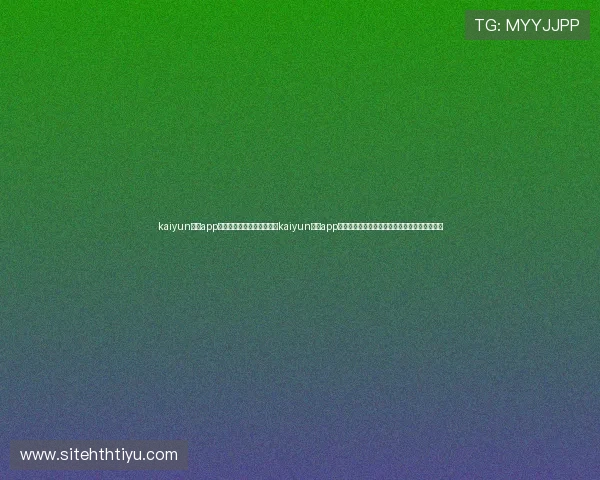 kaiyun体育app官网入口网页版下载：通过kaiyun体育app官网入口，第一时间获取世界杯比赛直播和资讯