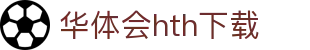 华体会hth下载|华体会体育下载 - (中国)南昌市华体会hth下载集团有限公司欢迎您